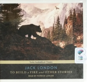 To Build a Fire and Other Stories written by Jack London performed by Patrick Lawlor on CD (Unabridged)